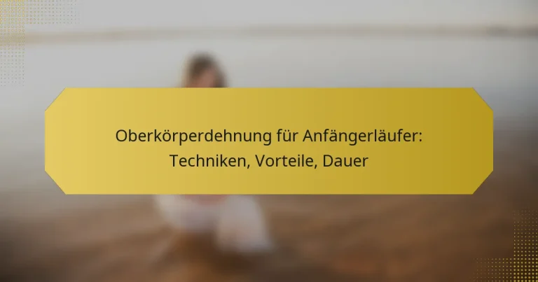 Oberkörperdehnung für Anfängerläufer: Techniken, Vorteile, Dauer