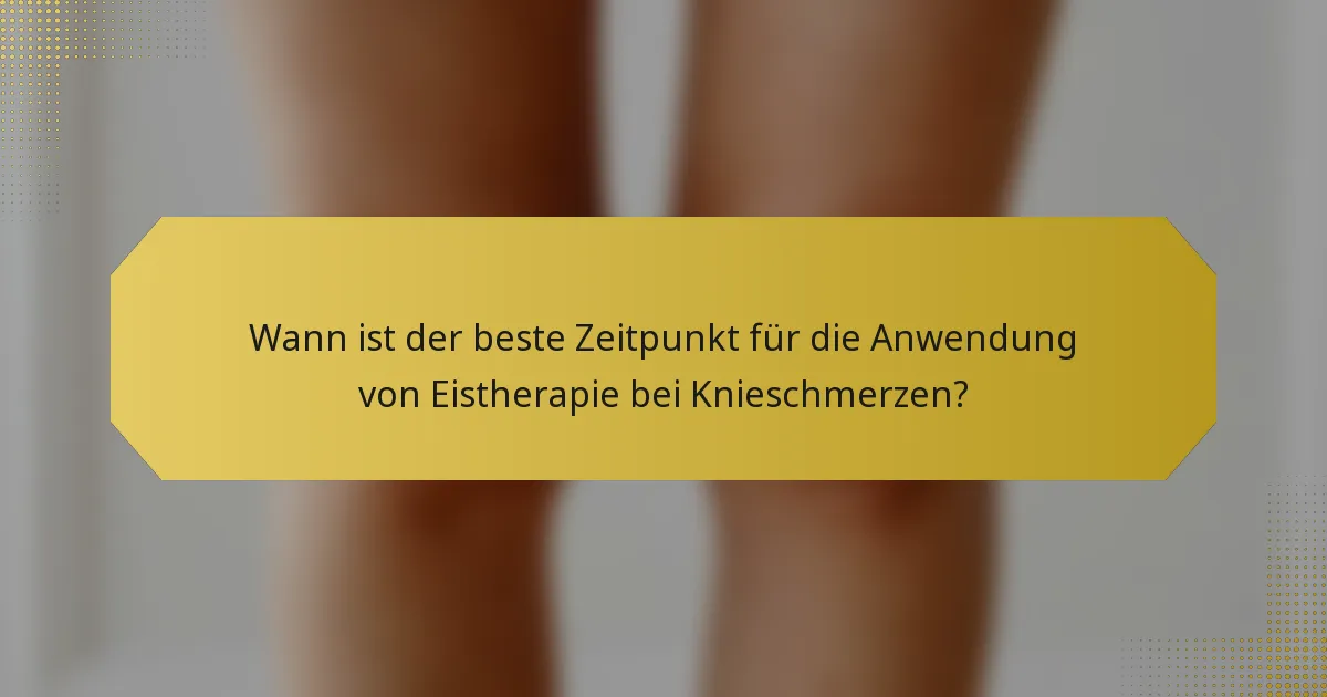 Wann ist der beste Zeitpunkt für die Anwendung von Eistherapie bei Knieschmerzen?