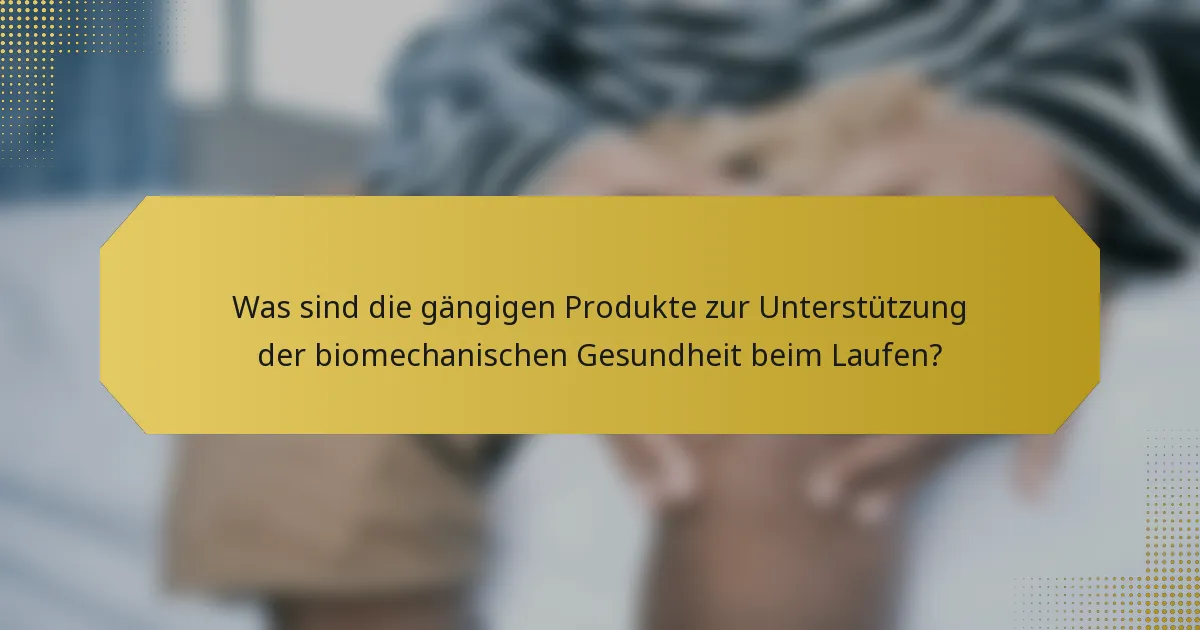 Was sind die gängigen Produkte zur Unterstützung der biomechanischen Gesundheit beim Laufen?