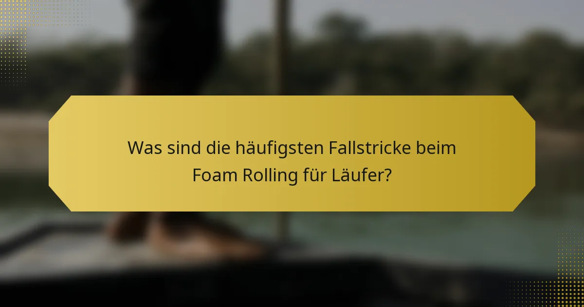 Was sind die häufigsten Fallstricke beim Foam Rolling für Läufer?