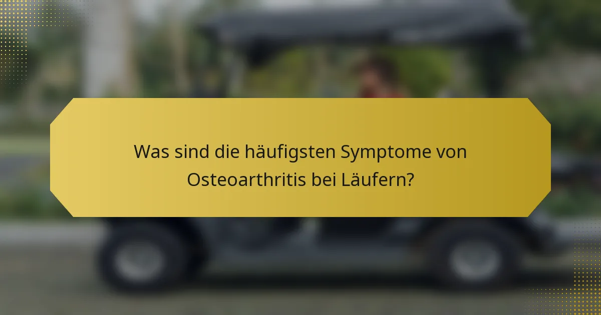 Was sind die häufigsten Symptome von Osteoarthritis bei Läufern?