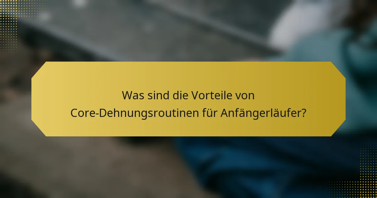 Was sind die Vorteile von Core-Dehnungsroutinen für Anfängerläufer?