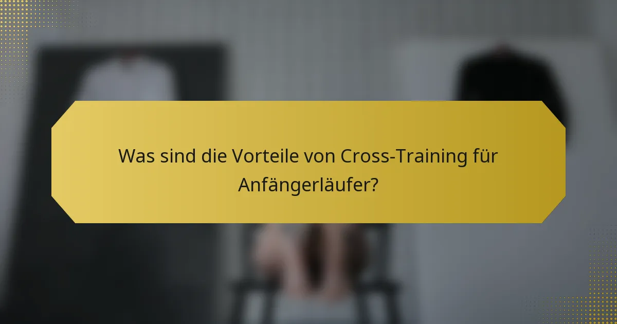 Was sind die Vorteile von Cross-Training für Anfängerläufer?
