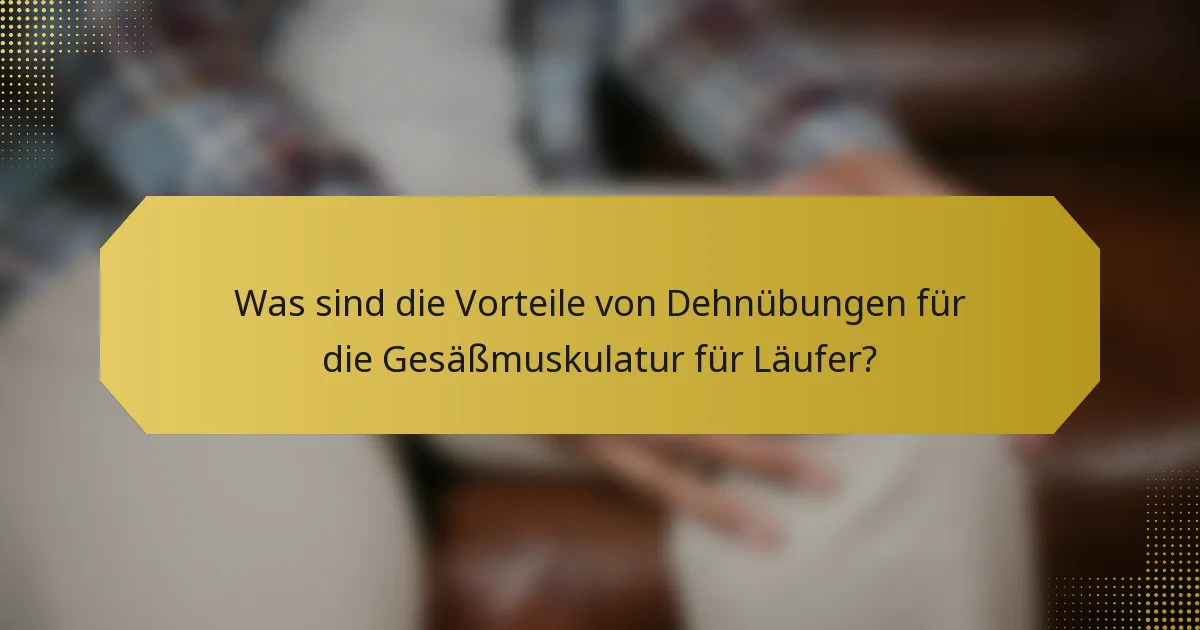 Was sind die Vorteile von Dehnübungen für die Gesäßmuskulatur für Läufer?