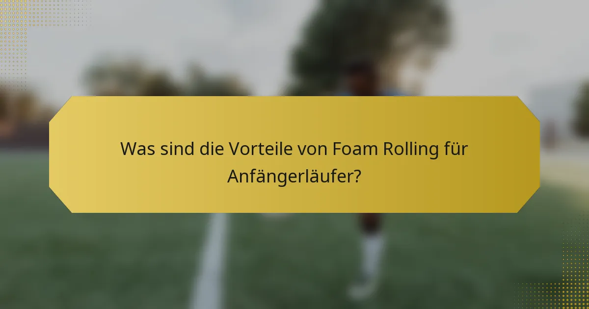 Was sind die Vorteile von Foam Rolling für Anfängerläufer?