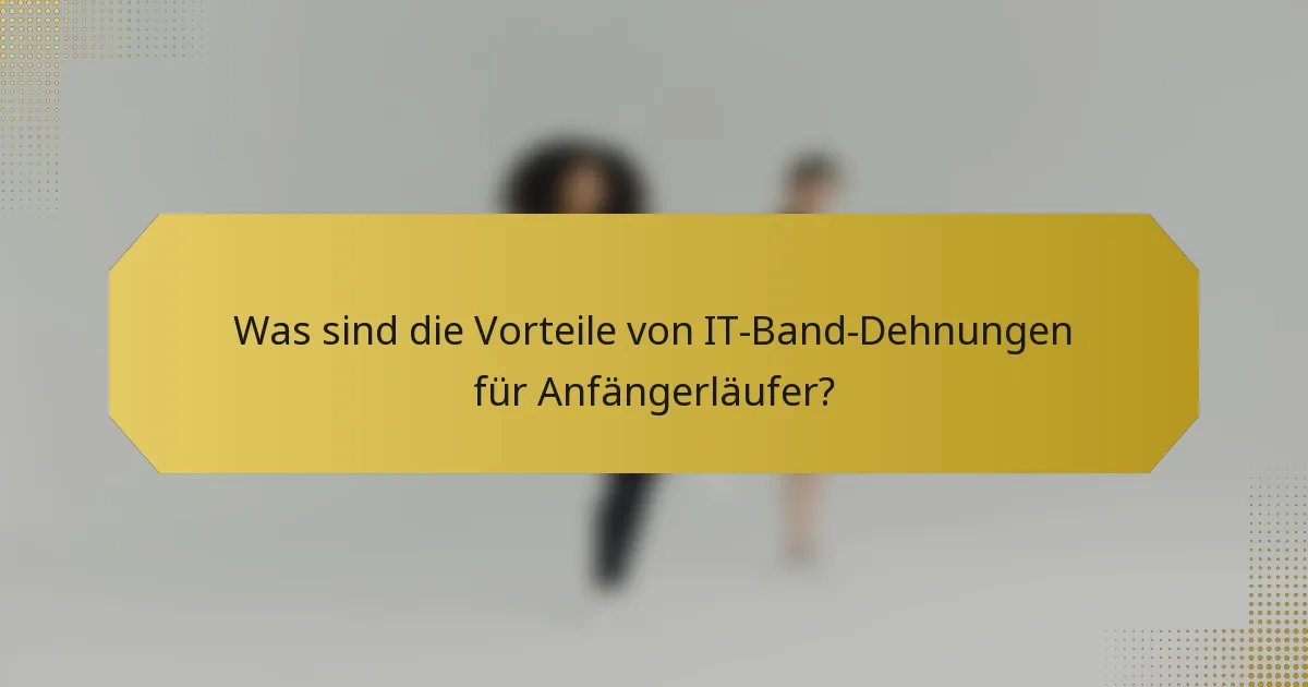 Was sind die Vorteile von IT-Band-Dehnungen für Anfängerläufer?