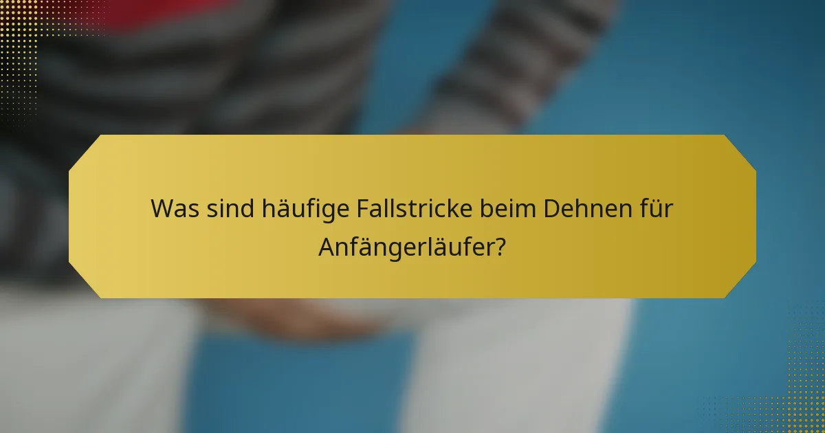 Was sind häufige Fallstricke beim Dehnen für Anfängerläufer?