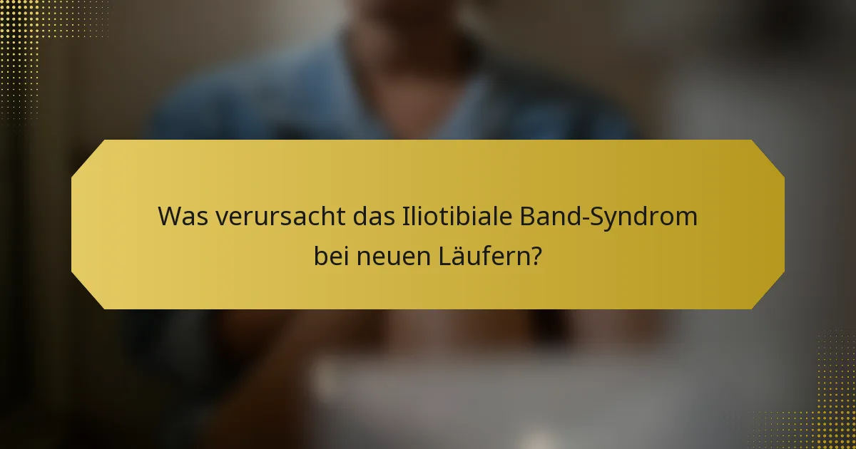 Was verursacht das Iliotibiale Band-Syndrom bei neuen Läufern?