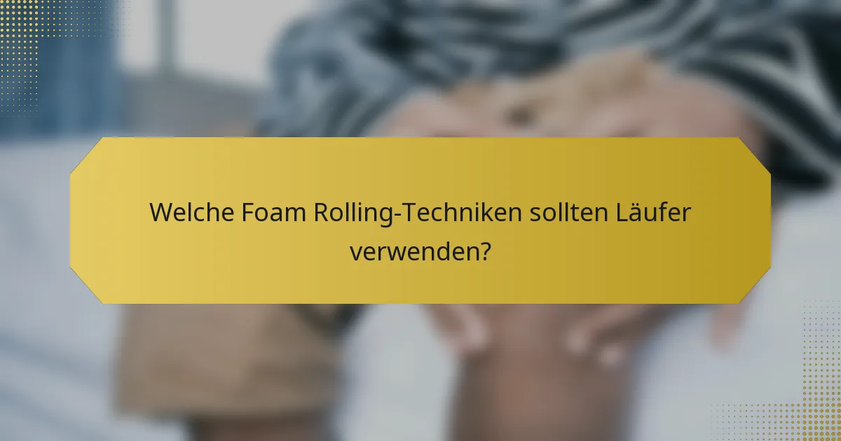Welche Foam Rolling-Techniken sollten Läufer verwenden?
