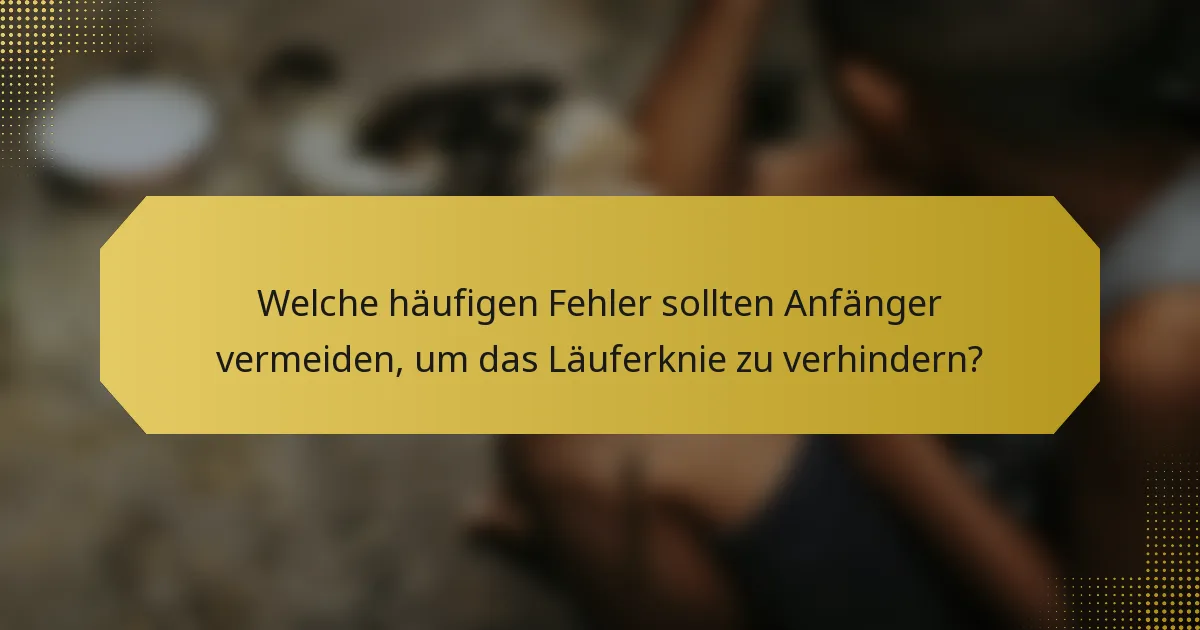 Welche häufigen Fehler sollten Anfänger vermeiden, um das Läuferknie zu verhindern?