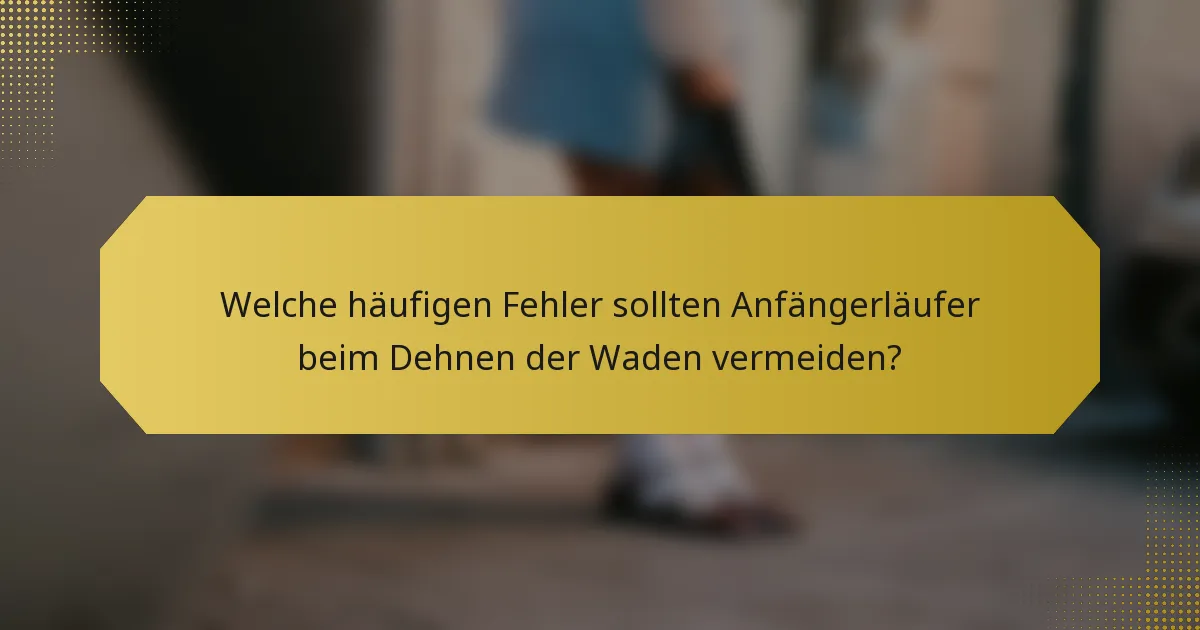 Welche häufigen Fehler sollten Anfängerläufer beim Dehnen der Waden vermeiden?