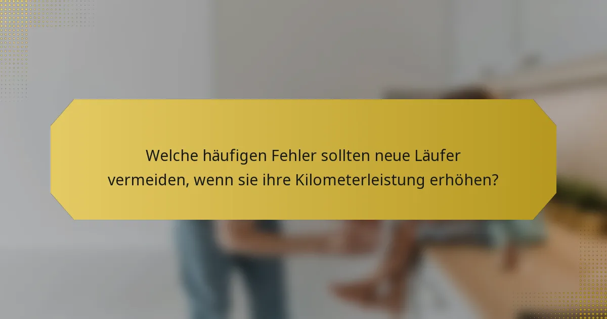 Welche häufigen Fehler sollten neue Läufer vermeiden, wenn sie ihre Kilometerleistung erhöhen?