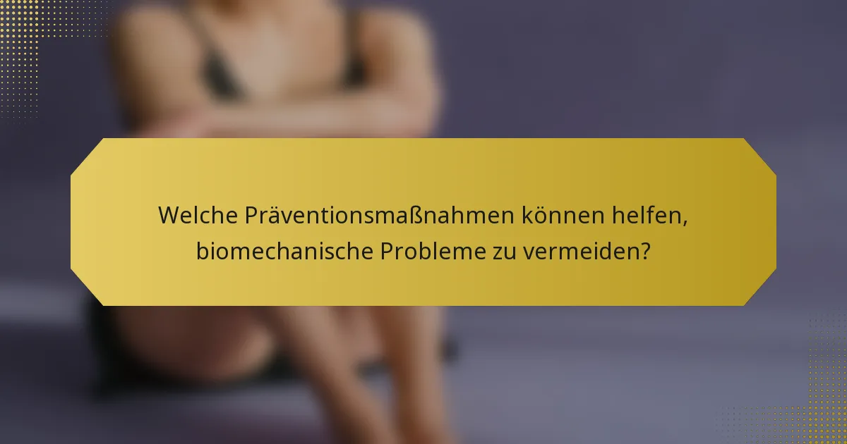 Welche Präventionsmaßnahmen können helfen, biomechanische Probleme zu vermeiden?