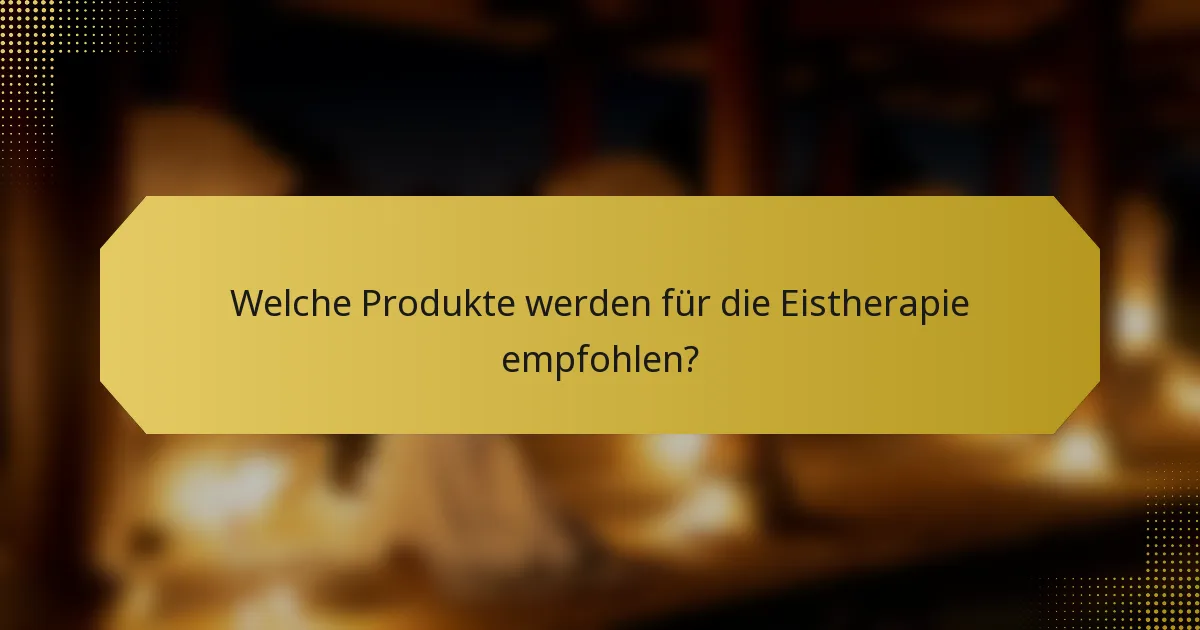 Welche Produkte werden für die Eistherapie empfohlen?