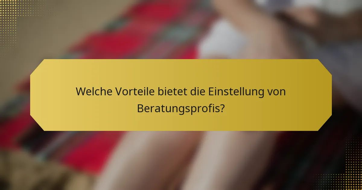 Welche Vorteile bietet die Einstellung von Beratungsprofis?