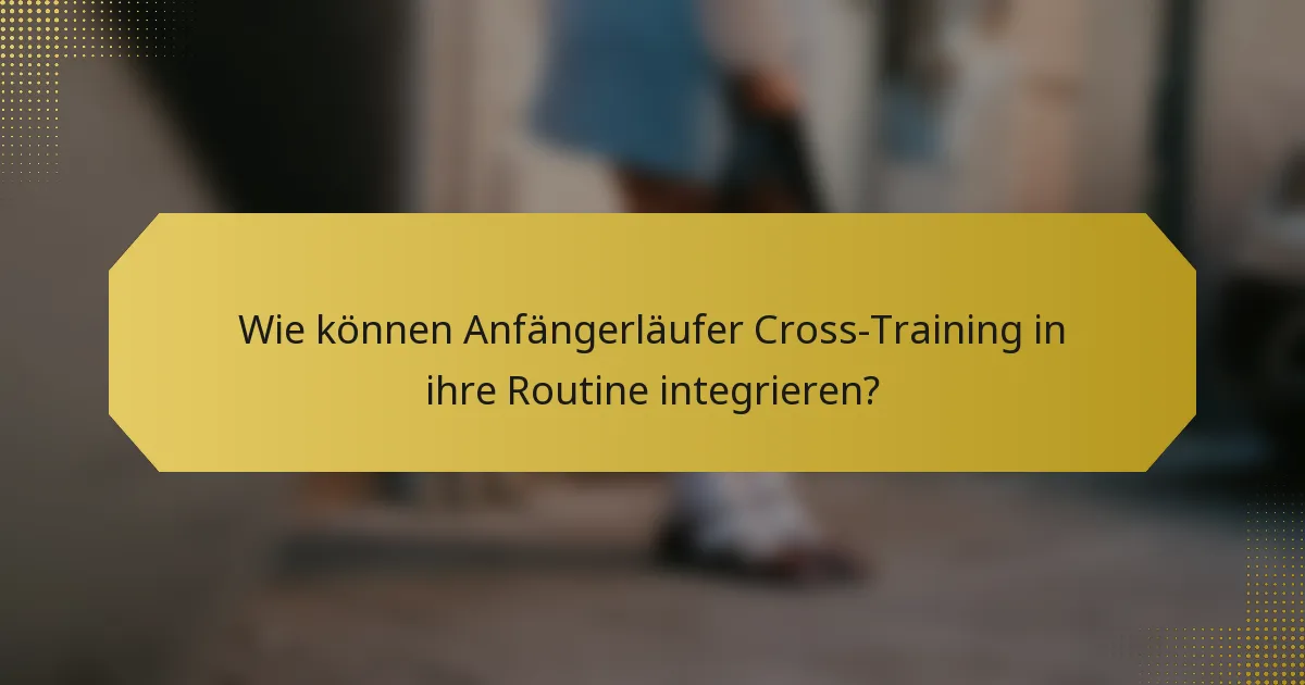 Wie können Anfängerläufer Cross-Training in ihre Routine integrieren?