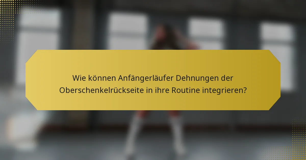 Wie können Anfängerläufer Dehnungen der Oberschenkelrückseite in ihre Routine integrieren?