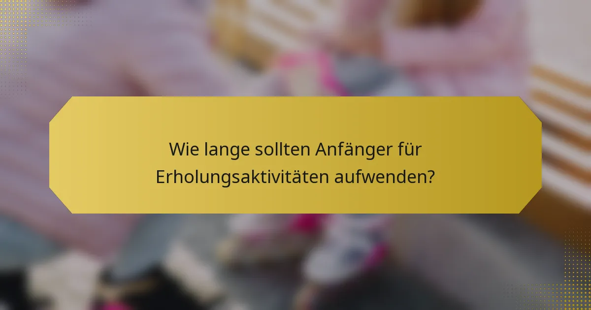 Wie lange sollten Anfänger für Erholungsaktivitäten aufwenden?