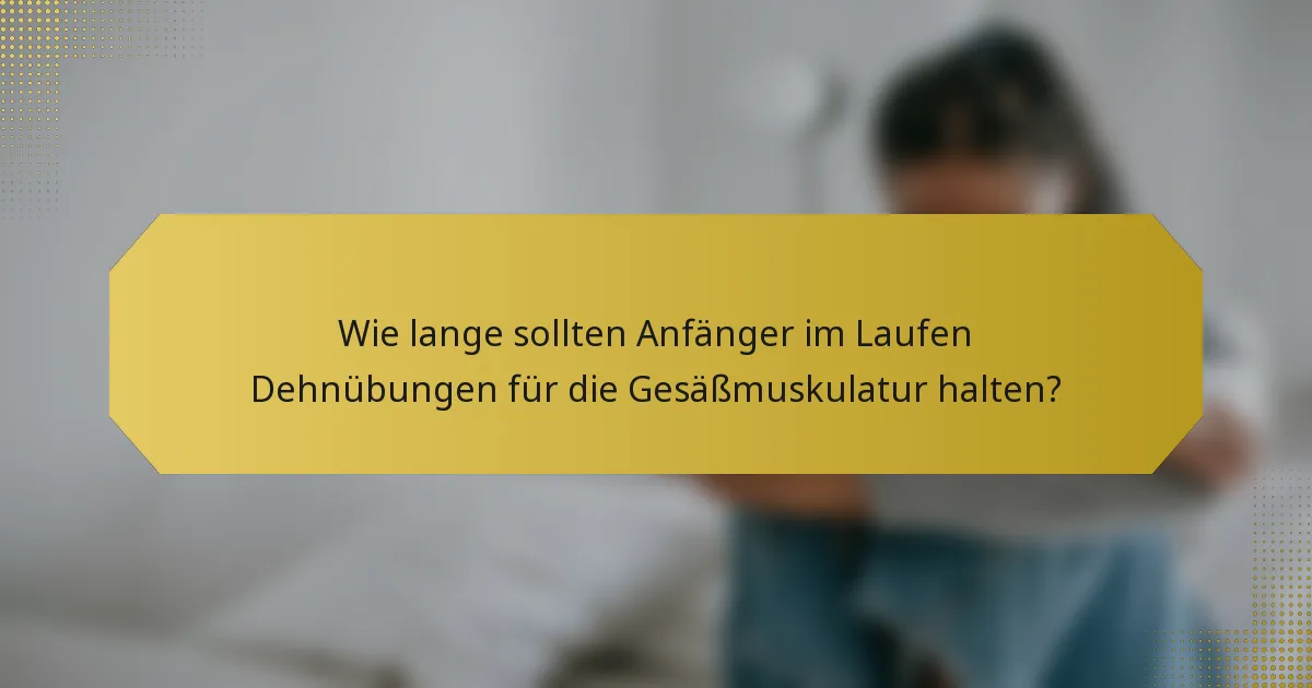 Wie lange sollten Anfänger im Laufen Dehnübungen für die Gesäßmuskulatur halten?