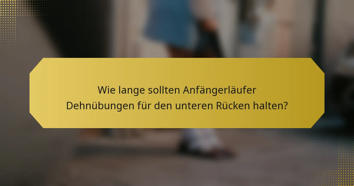 Wie lange sollten Anfängerläufer Dehnübungen für den unteren Rücken halten?