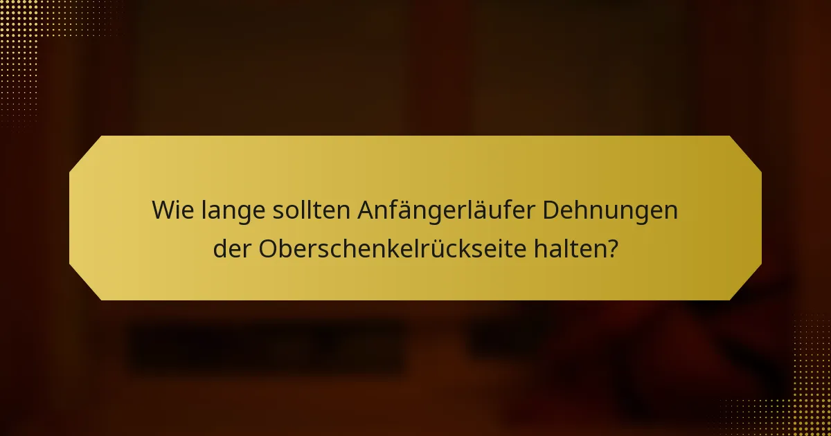 Wie lange sollten Anfängerläufer Dehnungen der Oberschenkelrückseite halten?