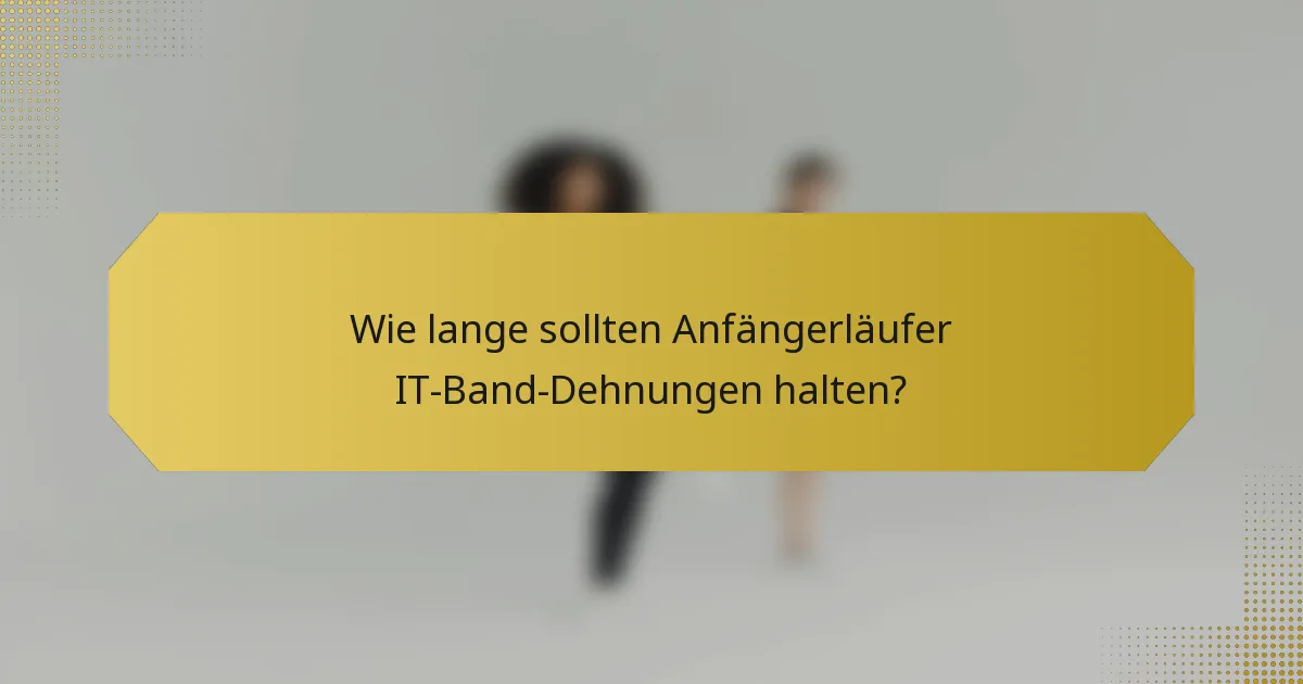 Wie lange sollten Anfängerläufer IT-Band-Dehnungen halten?