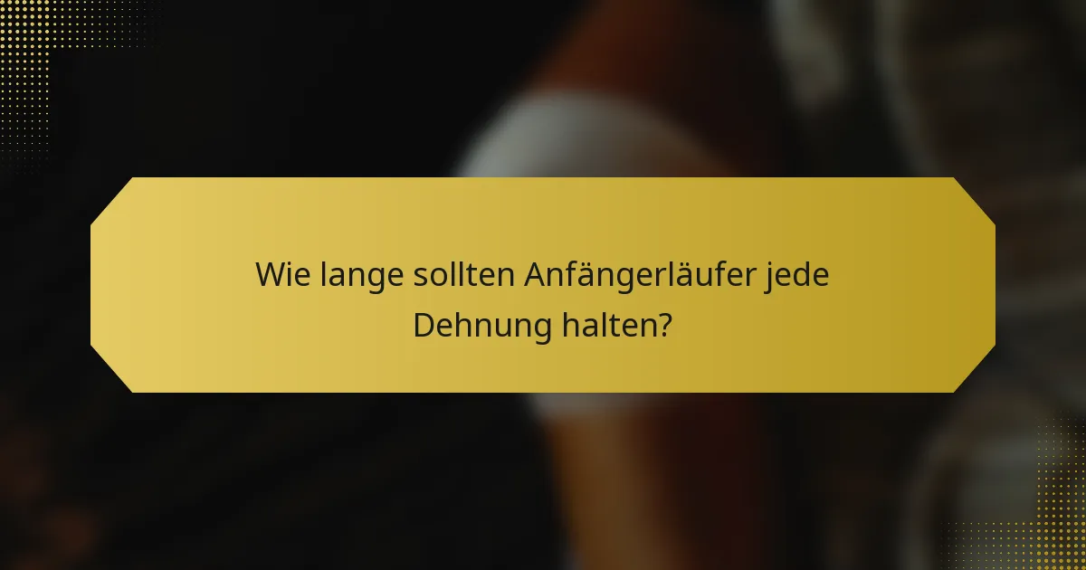 Wie lange sollten Anfängerläufer jede Dehnung halten?