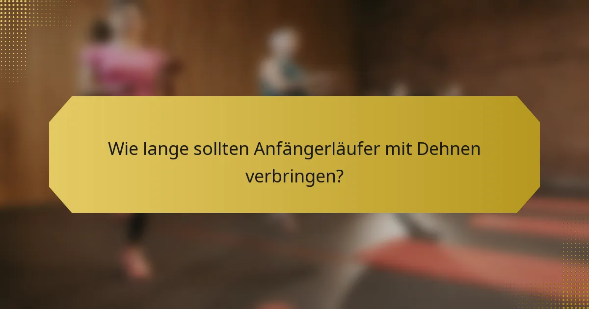 Wie lange sollten Anfängerläufer mit Dehnen verbringen?