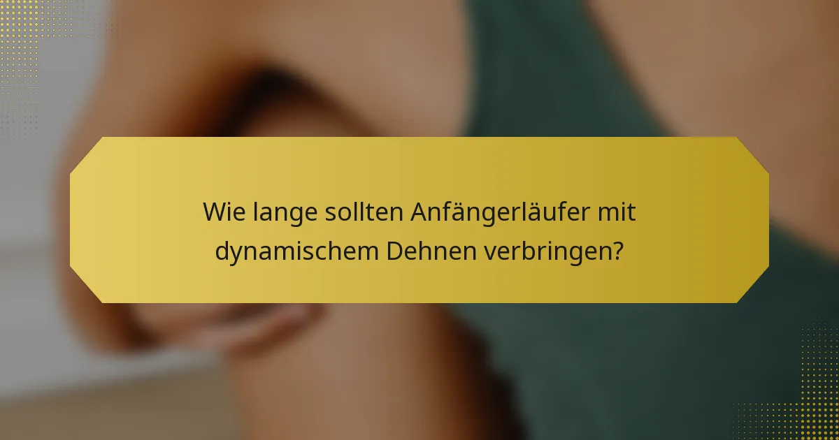 Wie lange sollten Anfängerläufer mit dynamischem Dehnen verbringen?
