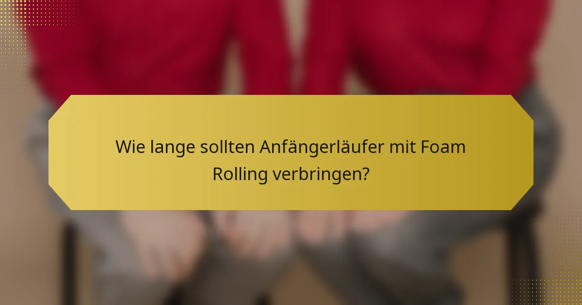 Wie lange sollten Anfängerläufer mit Foam Rolling verbringen?