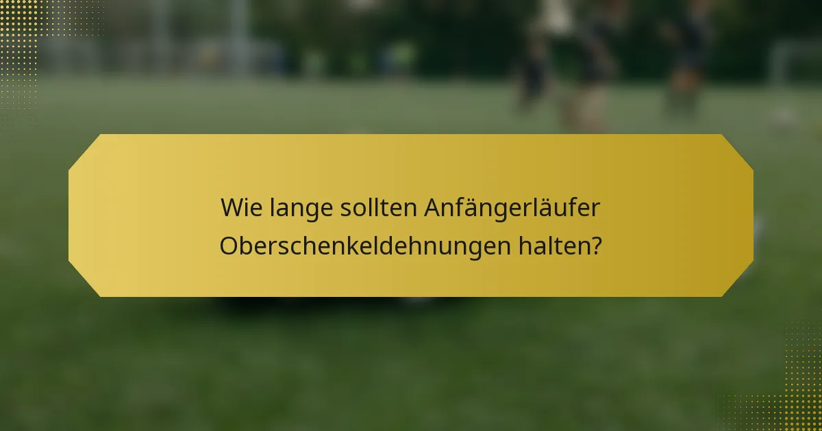 Wie lange sollten Anfängerläufer Oberschenkeldehnungen halten?